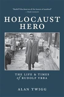 Holocaust Hero: The Life and Times of Rudolf Vrba by Alan Twigg