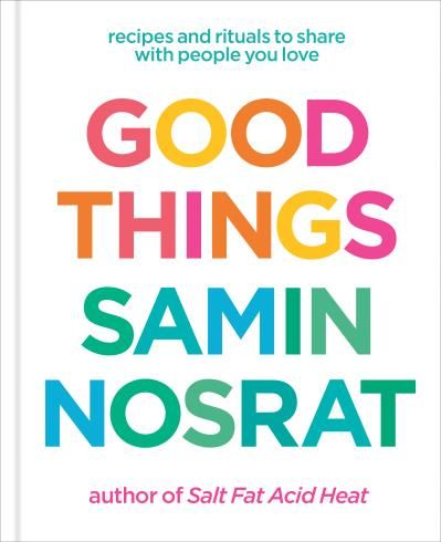 Good Things: Recipes and Rituals to Share with People You Love by Samin Nosrat, Aya Brackett