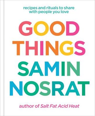 Good Things: Recipes and Rituals to Share with People You Love by Samin Nosrat, Aya Brackett