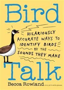 Bird Talk: Hilariously Accurate Ways to Identify Birds by the Sounds They Make by Becca Rowland
