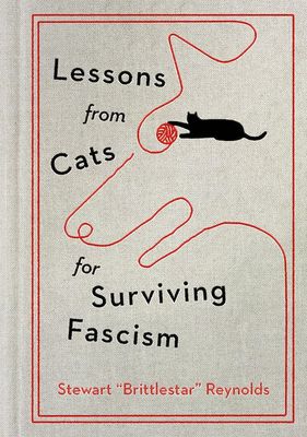 Lessons from Cats for Surviving Fascism by Stewart Reynolds