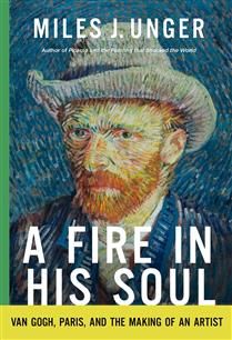 A Fire in His Soul: Van Gogh, Paris, and the Making of an Artist by Miles J. Unger
