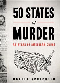 50 States of Murder: An Atlas of American Crime by Harold Schechter
