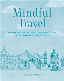 Mindful Travel: Inspiring spiritual destinations from around the world by Alice Peck