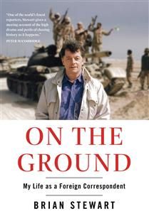 On the Ground: My Life as a Foreign Correspondent By Brian Stewart