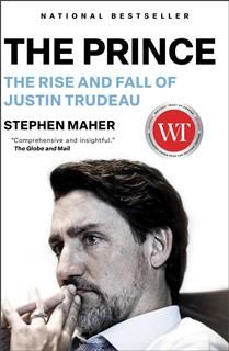 The Prince: The Rise and Fall of Justin Trudeau By Stephen Maher