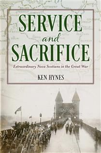 Service and Sacrifice: Extraordinary Nova Scotians in the Great War by Ken Hynes