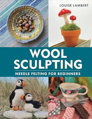 Wool Sculpting: Needle Felting for Beginners By Louise Lambert