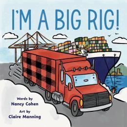I&#39;m A Big Rig! by Nancy Cohen, Claire Manning