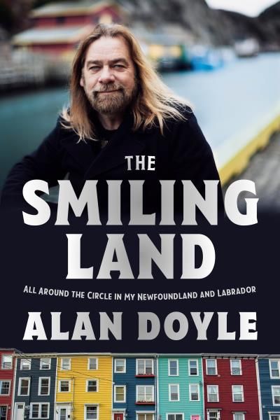 The Smiling Land All Around the Circle in My Newfoundland and Labrador By: Alan Doyle