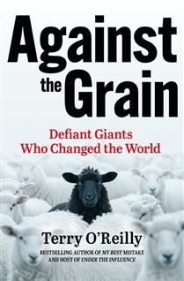 Against the Grain: Defiant Giants Who Changed the World By Terry O&#39;Reilly