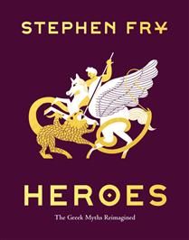 Heroes: The Greek Myths Reimagined (Stephen Fry&#39;s Greek Myths #2) By Stephen Fry