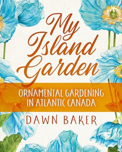 My Island Garden: Ornamental Gardening in Atlantic Canada By Dawn Baker