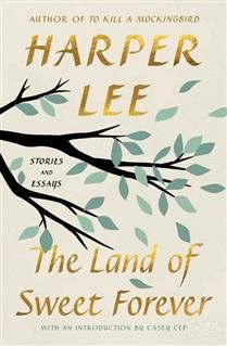 The Land of Sweet Forever: Stories and Essays By Harper Lee