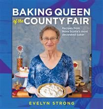 Baking Queen of the County Fair: Recipes from Nova Scotia’s most decorated baker By Evelyn Strong