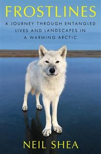 Frostlines A Journey Through Entangled Lives and Landscapes in a Warming Arctic By: Neil Shea