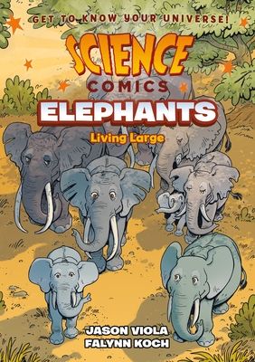 Science Comics: Elephants - Living Large By Jason Viola, Falynn Koch
