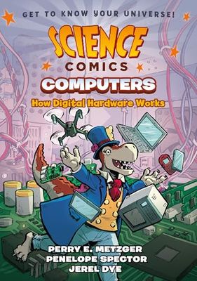 Science Comics: Computers - How Digital Hardware Works By Perry E. Metzger, Penelope Spector, Jerel Dye