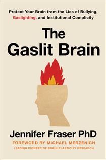 Gaslit Brain: Protect Your Brain from the Lies of Bullying, Gaslighting, and Institutional Complicity By Jennifer Fraser PhD