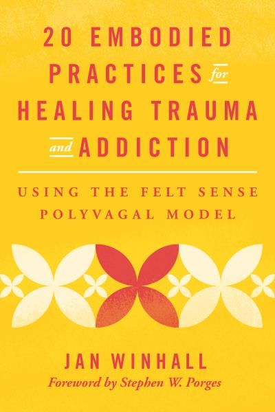 20 Embodied Practices for Healing Trauma and Addiction: Using the Felt Sense Polyvagal Model By Jan Winhall