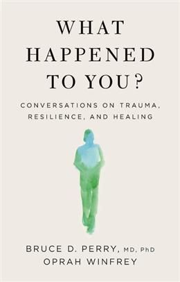 What Happened To You?: Conversations on Trauma, Resilience, and Healing by Bruce D. Perry, Oprah Winfrey