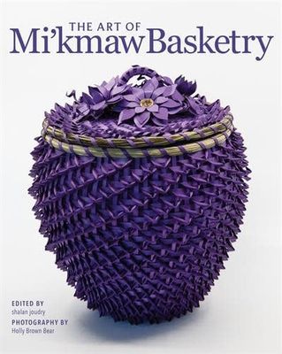 The Art of Mi'kmaw Basketry by Shalan Joudry, Holly Brown Bear