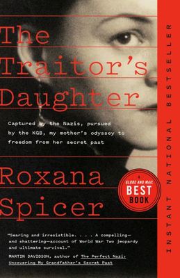 The Traitor's Daughter: Captured by Nazis, Pursued by the KGB, My Mother's Odyssey to Freedom from Her Secret Past by Roxana Spicer