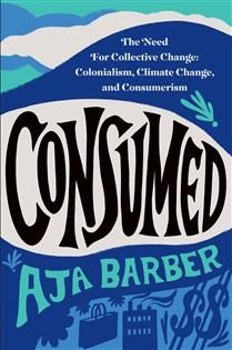 Consumed: The Need for Collective Change - Colonialism, Climate Change, and Consumerism by Aja Barber