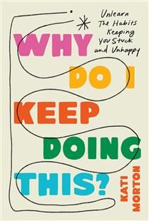 Why Do I Keep Doing This?: Unlearn the Habits Keeping You Stuck and Unhappy By Kati Morton