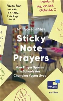 Sticky Note Prayers: How Prayer Spaces in Schools are Changing Young Lives By Phil Sokell-Miles