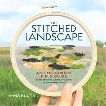 The Stitched Landscape: An Embroidery Field Guide to the Textures, Colors, and Lines of the Natural World By Anna Hultin