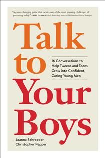 Talk to Your Boys: 16 Conversations to Help Tweens and Teens Grow into Confident, Caring Young Men By Joanna Schroeder, Christopher Pepper