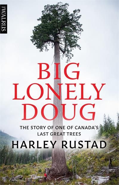 Big Lonely Doug: The Story of One of Canada’s Last Great Trees By Harley Rustad