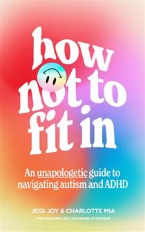 How Not to Fit In: An Unapologetic Guide to Navigating Autism and ADHD By Jess Joy, Charlotte Mia