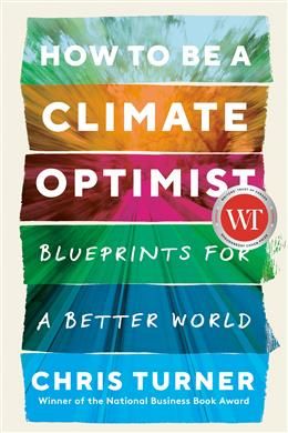 How to Be a Climate Optimist: Blueprints for a Better World By Chris Turner