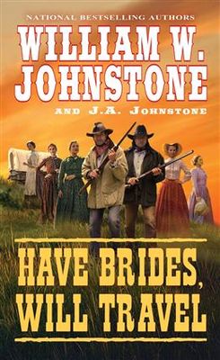 Have Brides, Will Travel (Have Brides, Will Travel #1) By William W. Johnstone, J.A. Johnstone