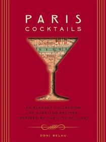Paris Cocktails: An Elegant Collection of Over 100 Recipes Inspired by the City of Light By Doni Belau