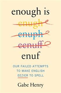 Enough Is Enuf: Our Failed Attempts to Make English Easier to Spell By Gabe Henry