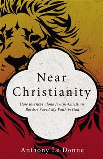 Near Christianity: How Journeys along Jewish-Christian Borders Saved My Faith in God By Anthony Le Donne