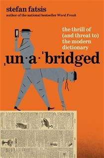 Unabridged: The Thrill of (and Threat to) the Modern Dictionary By Stefan Fatsis