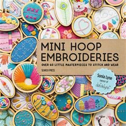 Mini Hoop Embroideries: Over 60 little masterpieces to stitch and wear By Sonia Lyne