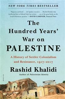 The Hundred Years' War on Palestine: A History of Settler Colonialism and Resistance, 1917-2017 By Rashid Khalidi