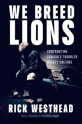 We Breed Lions: Confronting Canada's Troubled Hockey Culture By Rick Westhead