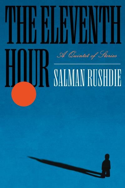 The Eleventh Hour: A Quintet of Stories By Salman Rushdie