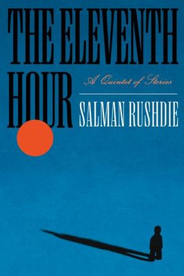 The Eleventh Hour: A Quintet of Stories By Salman Rushdie