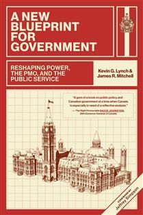 A New Blueprint for Government: Reshaping Power, the PMO, and the Public Service By Kevin G. Lynch, James R. Mitchell