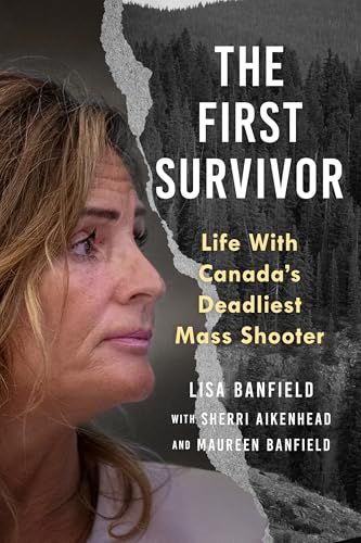 The First Survivor: Life With Canada’s Deadliest Mass Shooter By Lisa Banfield