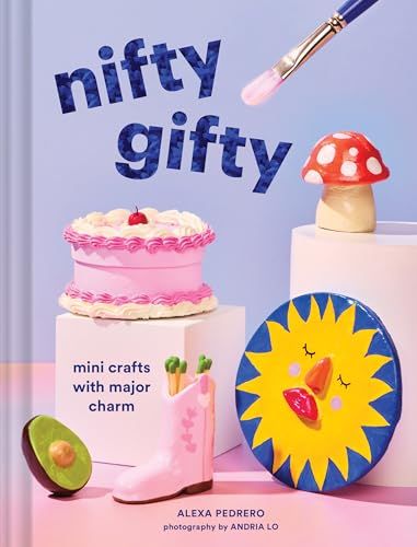 Nifty Gifty: Mini Crafts with Major Charm By Alexa Pedrero