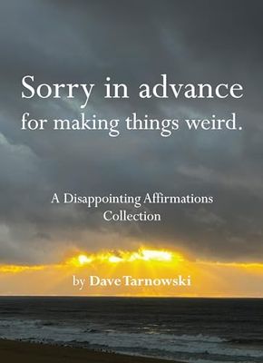 Sorry in advance for making things weird.: A Disappointing Affirmations Collection By Dave Tarnowski
