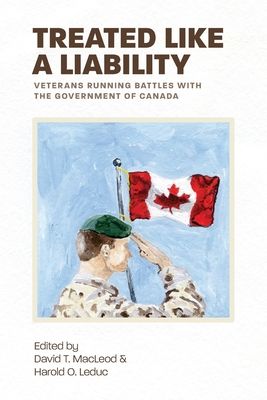Treated Like a Liability: Veterans Running Battles with the Government of Canada By David T MacLeod, Harold O Leduc